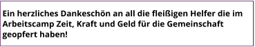 Ein herzliches Dankeschön an all die fleißigen Helfer die im Arbeitscamp Zeit, Kraft und Geld für die Gemeinschaft geopfert haben!